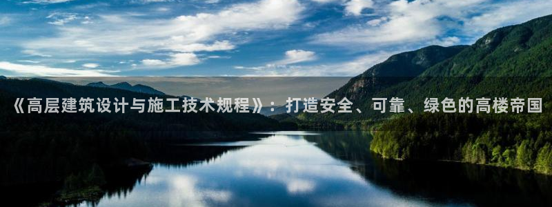 h88和记官网登录：《高层建筑设计与施工技术规程》：打造安全、可靠、绿色的高楼帝国