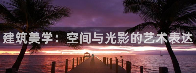 澳门和记客服官网：建筑美学：空间与光影的艺术表达