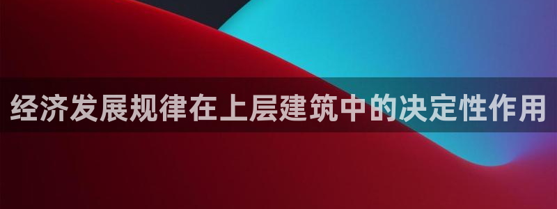 和记黄埔 成都 官网：经济发展规律在上层建筑中的决定性作用