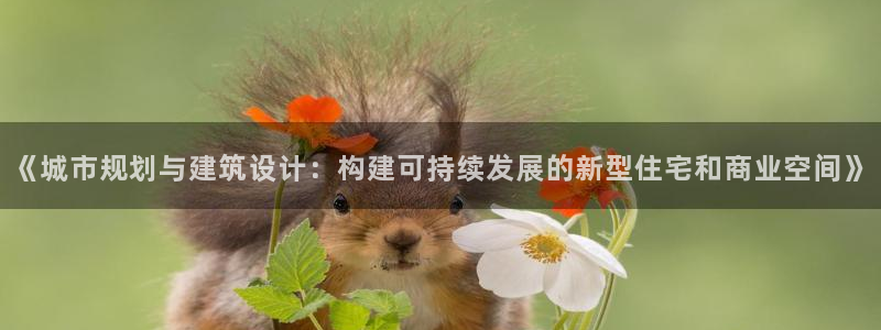 香港和记卡官网：《城市规划与建筑设计：构建可持续发展的新型住宅和商业空间》