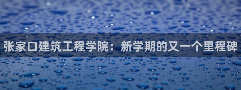 和记h1888怡情官网：张家口建筑工程学院：新学期的又一个里程碑