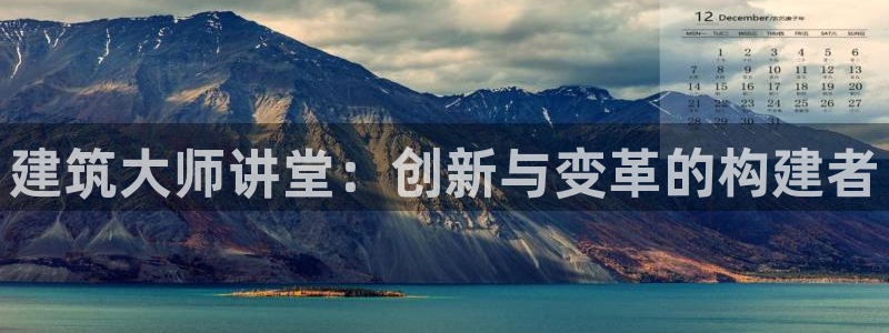3和记官网：建筑大师讲堂：创新与变革的构建者