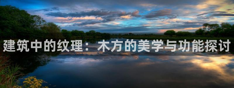 和记平台网站官网：建筑中的纹理：木方的美学与功能探讨