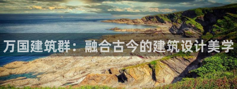 和记门店官网：万国建筑群：融合古今的建筑设计美学