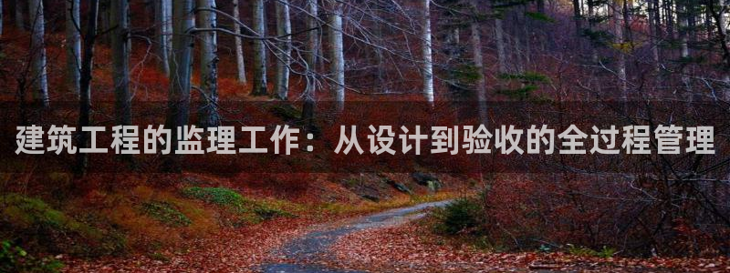 和记手机官网：建筑工程的监理工作：从设计到验收的全过程管理