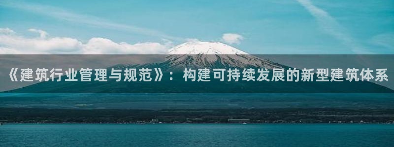 和记官网手机：《建筑行业管理与规范》：构建可持续发展的新型建筑体系